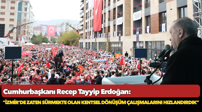Erdoğan: İzmir'de zaten sürmekte olan kentsel dönüşüm çalışmalarını hızlandırdık