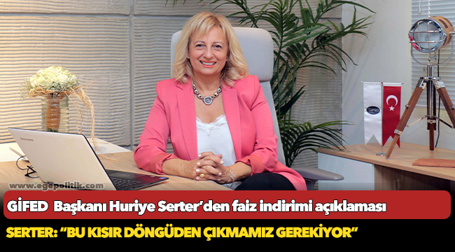 GİFED  Başkanı Huriye Serter’den faiz indirimi açıklaması