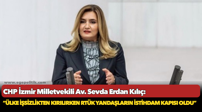 Kılıç: “Ülke işsizlikten kırılırken RTÜK yandaşların istihdam kapısı oldu”