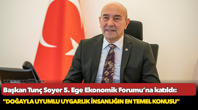 Soyer, “Doğayla uyumlu uygarlık insanlığın en temel konusu”