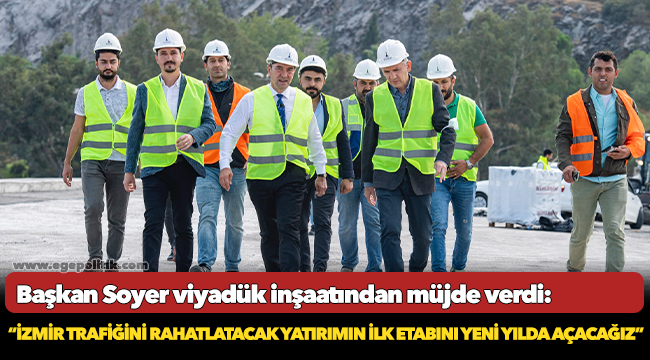 Soyer, “İzmir trafiğini rahatlatacak yatırımın ilk etabını yeni yılda açacağız”