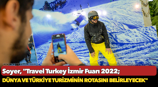 Soyer, "Travel Turkey İzmir Fuarı 2022 dünya ve Türkiye turizminin rotasını belirleyecek"