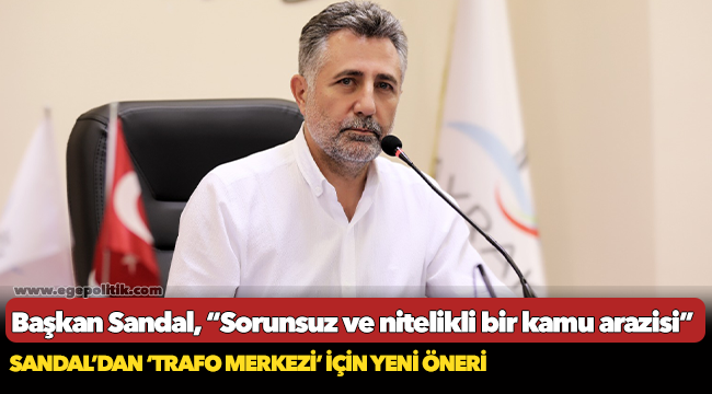 Başkan Sandal'dan trafo merkezi için yeni öneri!