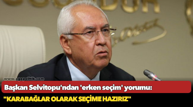 Başkan Selvitopu'ndan 'erken seçim' yorumu: "Karabağlar olarak seçime hazırız"
