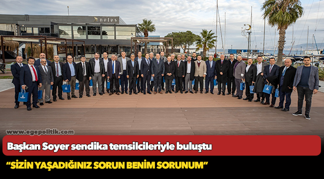 Başkan Soyer sendika temsilcileriyle buluştu “Sizin yaşadığınız sorun benim sorunum”
