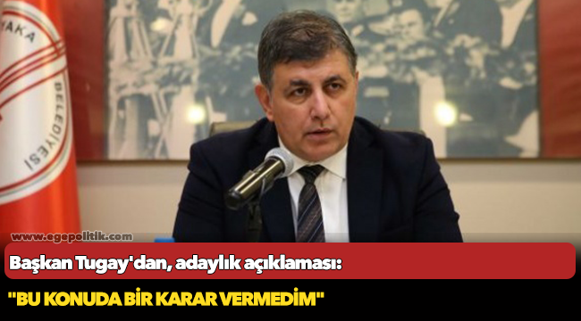Başkan Tugay'dan, adaylık açıklaması: "Bu konuda bir karar vermedim"