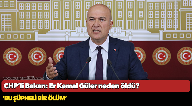 CHP’li Bakan: Er Kemal Güler neden öldü?