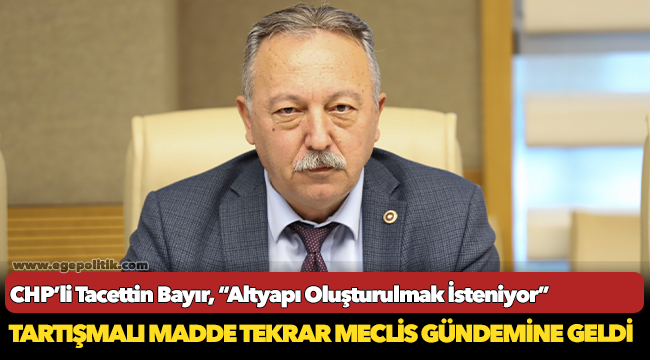 CHP'li Tacettin Bayır, "Altyapı Oluşturulmak İsteniyor"