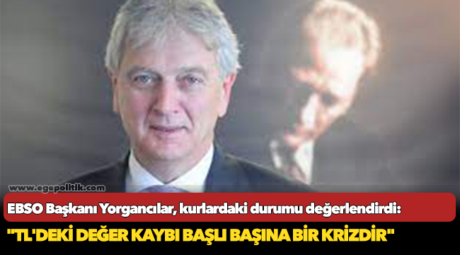 EBSO Başkanı Yorgancılar, kurlardaki durumu değerlendirdi: "TL'deki değer kaybı başlı başına bir krizdir"