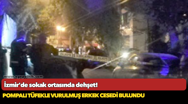İzmir'de sokak ortasında pompalı tüfekle vurulmuş erkek cesedi bulundu