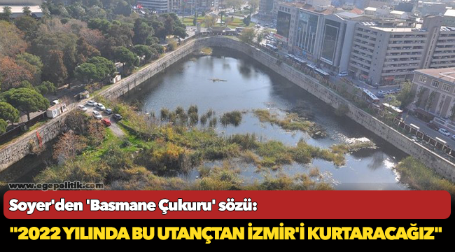 Soyer&#039;den &#039;Basmane Çukuru&#039; sözü: &quot;2022 yılında bu utançtan İzmir&#039;i kurtaracağız&quot;