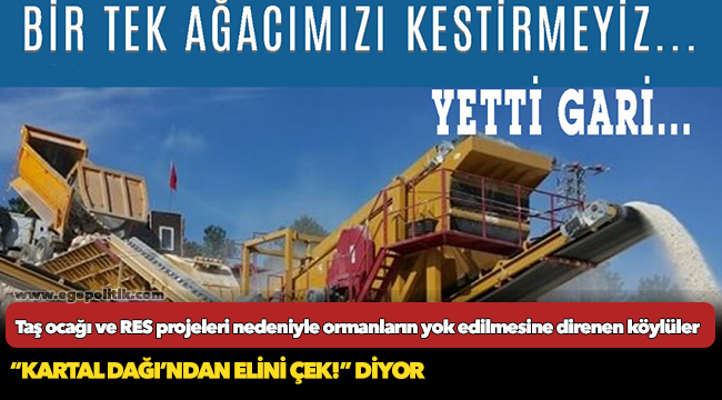 Taş ocağı ve RES projeleri nedeniyle ormanların yok edilmesine direnen köylüler, “Kartal Dağı’ndan elini çek!” diyor