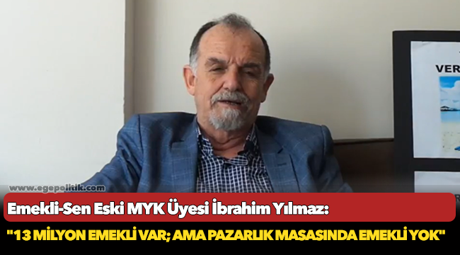 Yılmaz, "13 milyon emekli var; ama pazarlık masasında emekli yok"