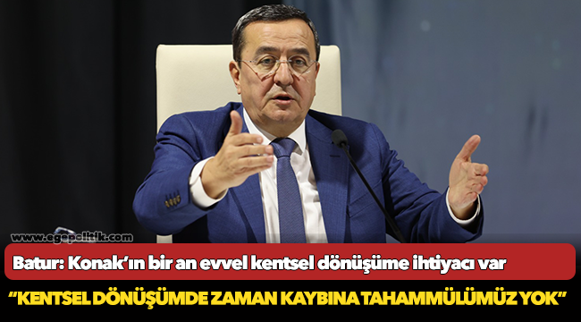 Batur: Konak'ın bir an evvel kentsel dönüşüme ihtiyacı var