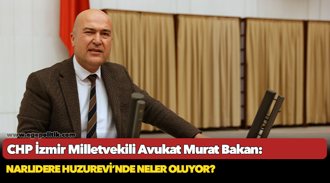 CHP'li Murat Bakan, "Narlıdere Huzurevi’nde neler oluyor?"