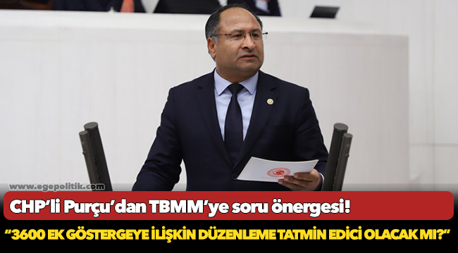 CHP’Lİ PURÇU: “3600 EK GÖSTERGEYE İLİŞKİN DÜZENLEME TATMİN EDİCİ OLACAK MI?”