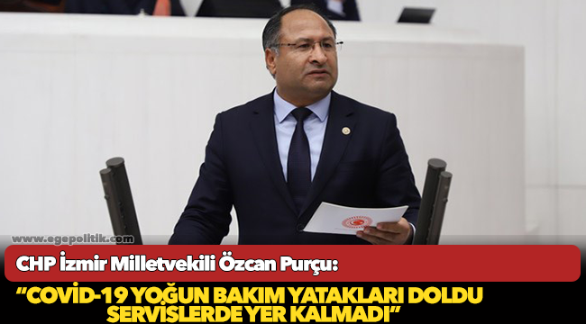 CHP’Lİ PURÇU: “COVİD-19 YOĞUN BAKIM YATAKLARI DOLDU, SERVİSLERDE YER KALMADI”