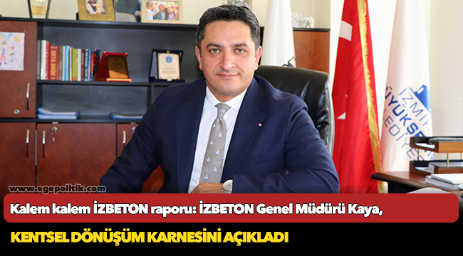 Kalem kalem İZBETON raporu: İZBETON Genel Müdürü Kaya, kentsel dönüşüm karnesini açıkladı