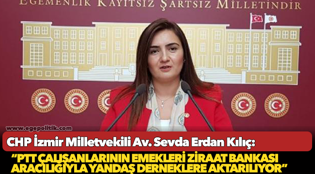 Kılıç: “PTT çalışanlarının emekleri Ziraat Bankası aracılığıyla yandaş derneklere aktarılıyor”