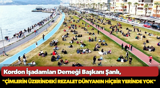 Kordon İşadamları Derneği Başkanı Şanlı, "Çimlerin üzerindeki rezalet dünyanın hiçbir yerinde yok"