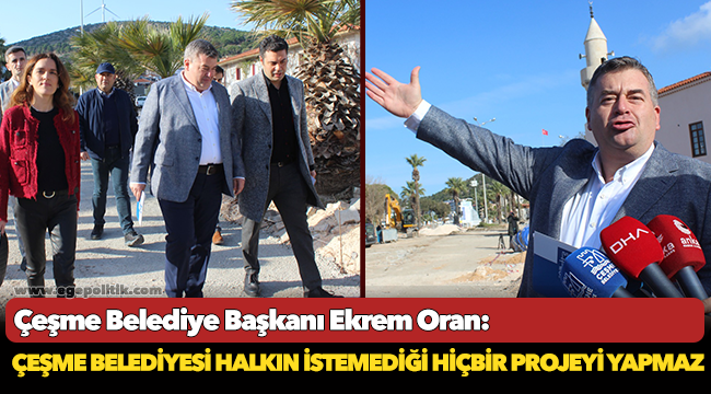 Çeşme Belediye Başkanı Ekrem Oran:  Çeşme Belediyesi halkın istemediği hiçbir projeyi yapmaz