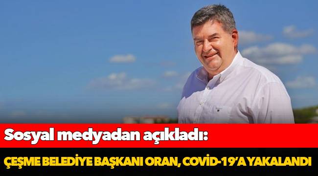 Çeşme Belediye Başkanı Oran, Covid-19’a yakalandı