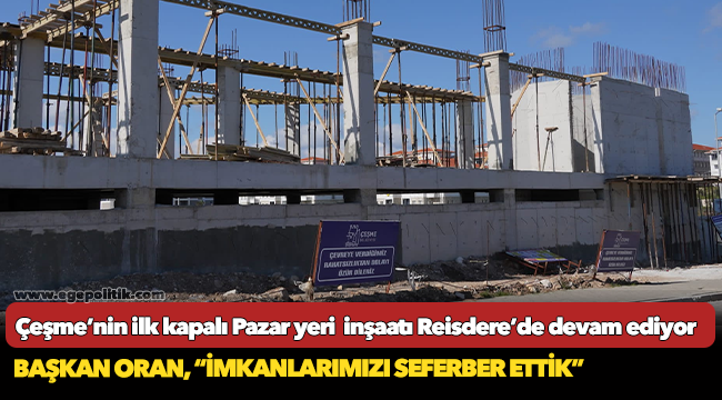 Çeşme’nin ilk kapalı Pazar yeri   inşaatı Reisdere’de devam ediyor
