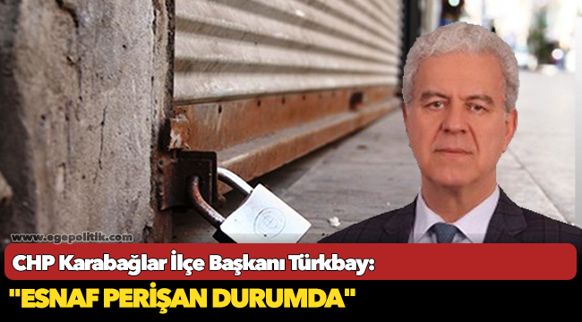 CHP Karabağlar İlçe Başkanı Türkbay, "Esnaf perişan durumda"