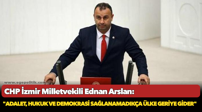 CHP'li Arslan, "Adalet, hukuk ve demokrasi sağlanamadıkça ülke geriye gider"