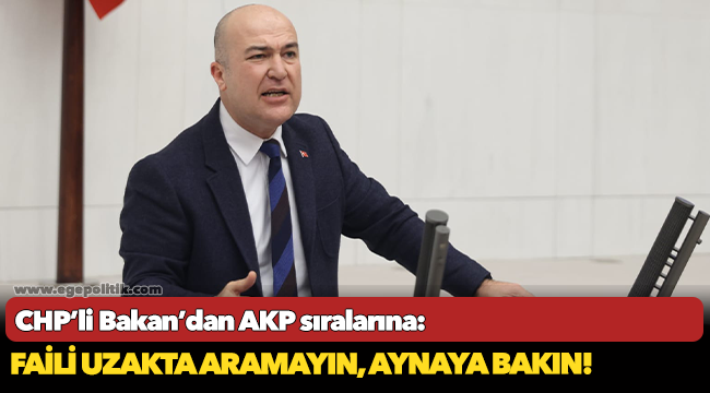 CHP’li Bakan’dan AKP sıralarına: Faili uzakta aramayın, aynaya bakın!