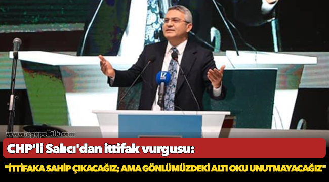 CHP'li Salıcı'dan ittifak vurgusu: "İttifaka sahip çıkacağız; ama gönlümüzdeki altı oku unutmayacağız"