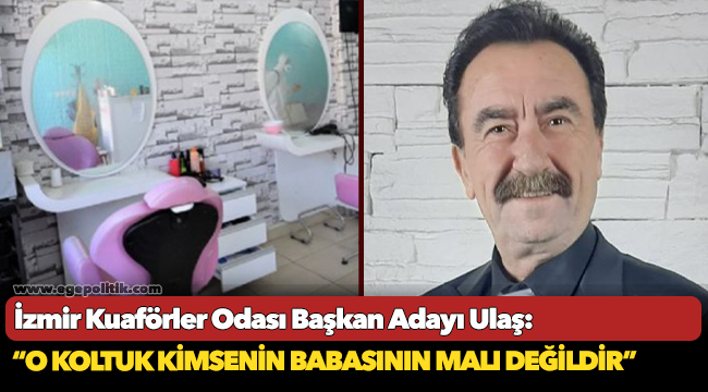 İzmir Kuaförler Odası Başkan Adayı Ulaş, &quot;O koltuk kimsenin babasının malı değildir&quot;