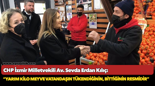 Kılıç: “Vatandaşın kilo kilo aldığı meyveyi yarımşar yarımşar kilo almaya başlaması tükendiğinin, bittiğinin resmidir”