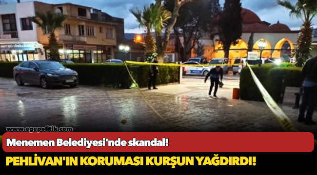 Menemen Belediyesi'nde skandal! Pehlivan'ın koruması kurşun yağdırdı!