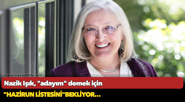 Nazik Işık, "adayım" demek için "hazirun listesini"bekliyor…