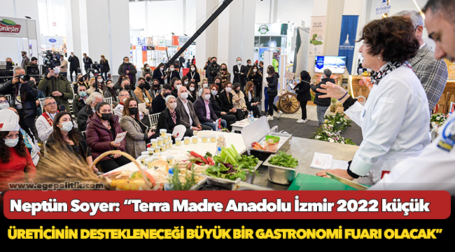 Neptün Soyer: “Terra Madre Anadolu İzmir 2022 küçük üreticinin destekleneceği büyük bir gastronomi fuarı olacak”