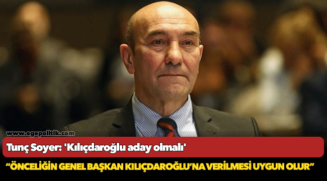 Tunç Soyer: 'Kılıçdaroğlu aday olmalı'