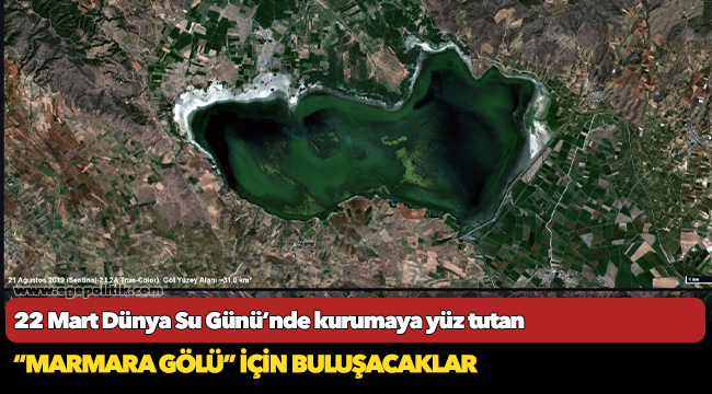 22 Mart Dünya Su Günü’nde kurumaya yüz tutan “Marmara Gölü” için buluşma