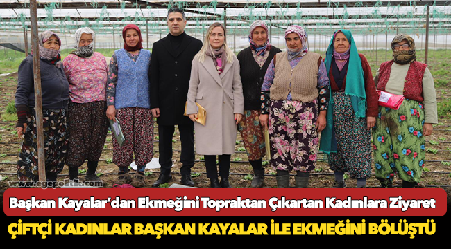 Başkan Kayalar’dan Ekmeğini Topraktan Çıkartan Kadınlara Ziyaret