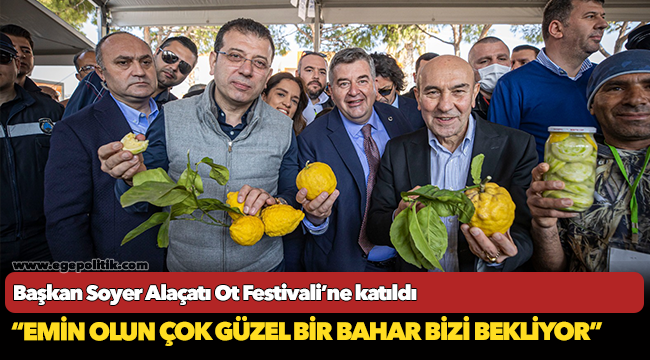 Başkan Soyer Alaçatı Ot Festivali’ne katıldı “Emin olun çok güzel bir bahar bizi bekliyor”