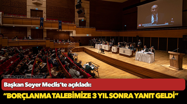 Başkan Soyer Meclis’te açıkladı: “Borçlanma talebimize 3 yıl sonra yanıt geldi”