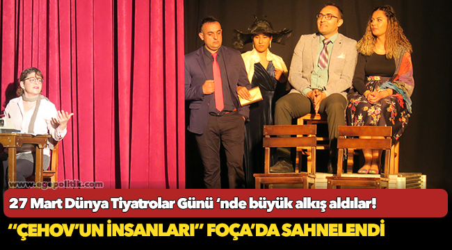 ‘‘ÇEHOV’UN İNSANLARI’’ FOÇA’DA SAHNELENDİ