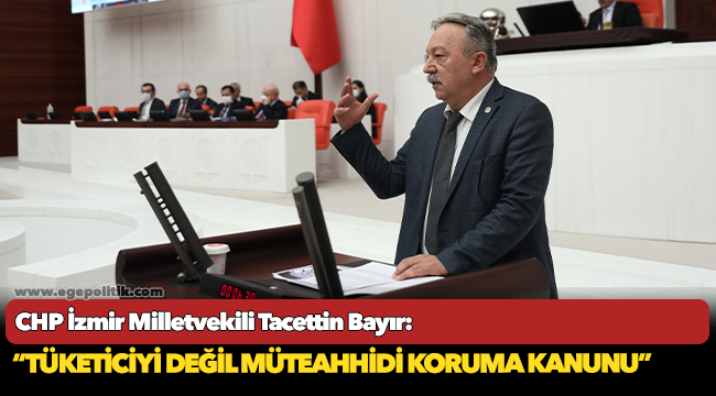 CHP'li Tacettin Bayır, "Tüketiciyi Değil Müteahhidi Koruma Kanunu"