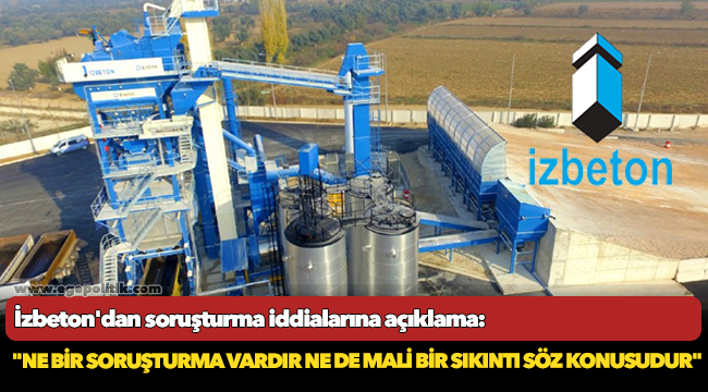 İzbeton'dan soruşturma iddialarına yanıt, "Ne bir soruşturma vardır ne de mali bir sıkıntı söz konusudur"