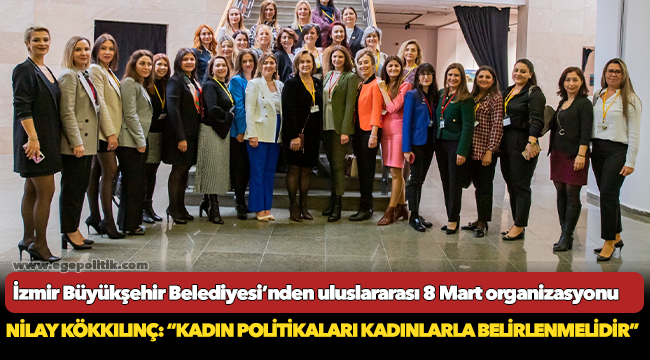 İzmir Büyükşehir Belediyesi’nden uluslararası 8 Mart organizasyonu