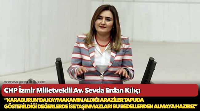 Kılıç: “Karaburun’da kaymakamın aldığı araziler tapuda gösterildiği değerlerde ise taşınmazları bu bedellerden almaya hazırız”