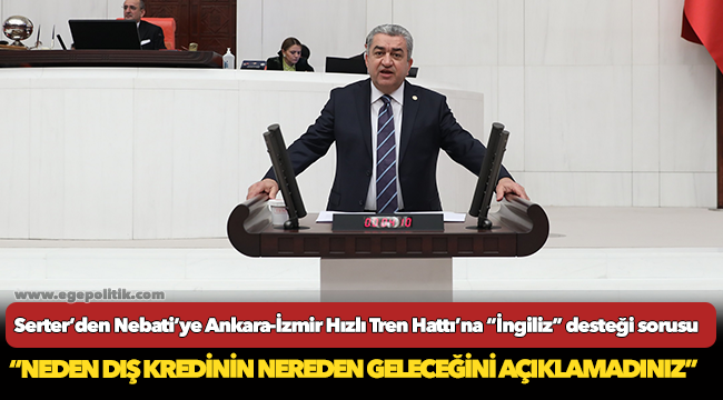 Serter’den Nebati’ye Ankara-İzmir Hızlı Tren Hattı’na “İngiliz” desteği sorusu