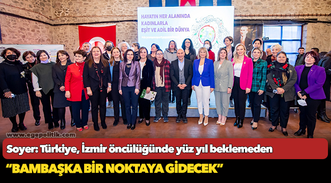 Soyer: “Türkiye, İzmir öncülüğünde yüz yıl beklemeden bambaşka bir noktaya gidecek”