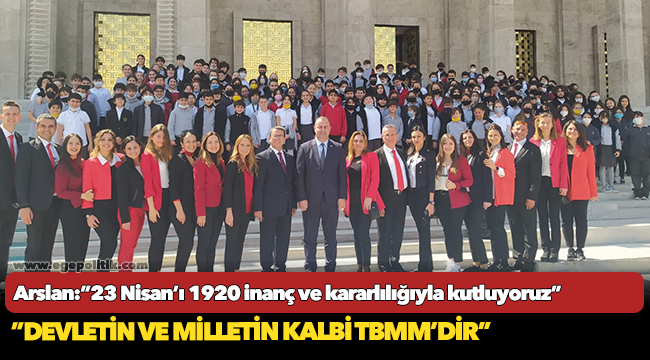 Arslan:”23 Nisan’ı 1920 inanç ve kararlılığıyla kutluyoruz”