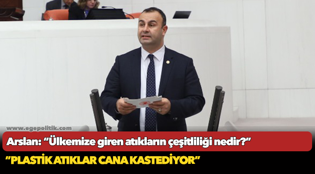 Arslan: “Ülkemize giren atıkların çeşitliliği nedir?”